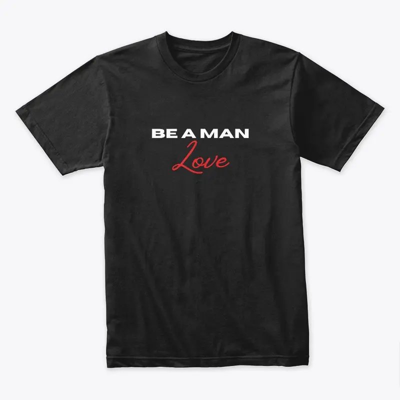 BE A MAN: Love shirt