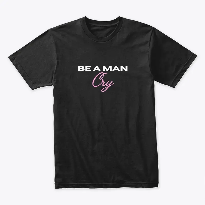 BE A MAN: Cry Shirt