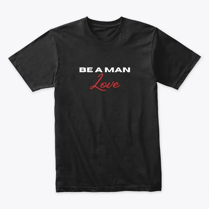 BE A MAN: Love shirt